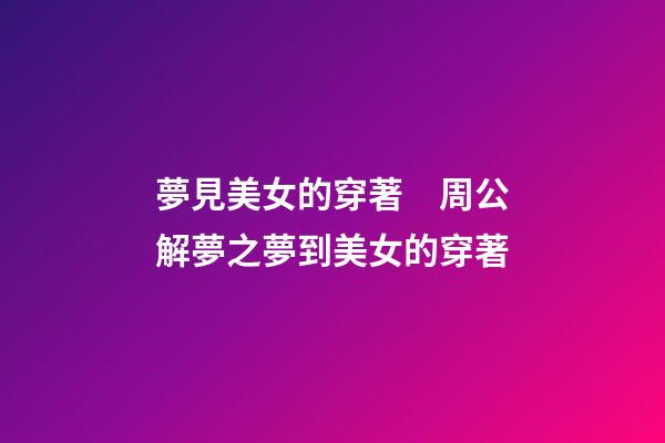 夢見美女的穿著　周公解夢之夢到美女的穿著